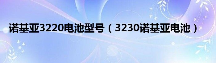 诺基亚3220电池型号（3230诺基亚电池）