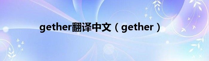 gether翻译中文（gether）