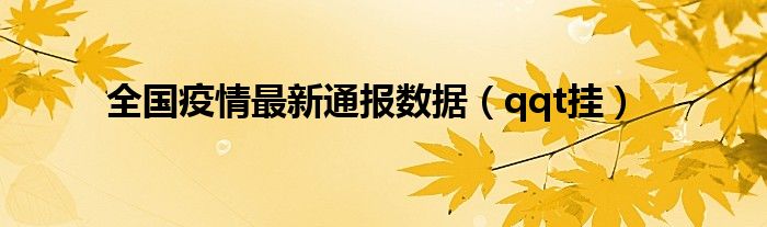 全国疫情最新通报数据（qqt挂）