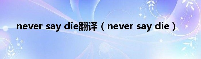 never say die翻译（never say die）