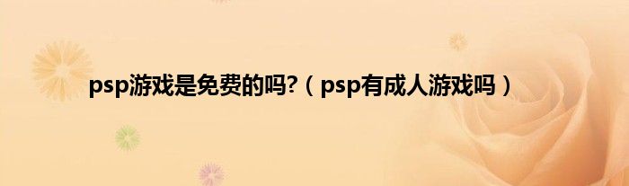 psp游戏是免费的吗?（psp有成人游戏吗）