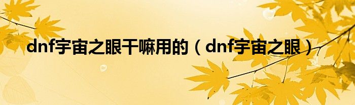 dnf宇宙之眼干嘛用的（dnf宇宙之眼）