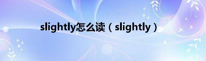 slightly怎么读（slightly）