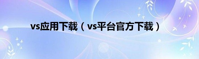 vs应用下载（vs平台官方下载）