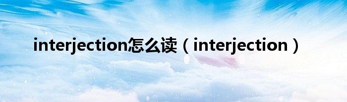 interjection怎么读（interjection）