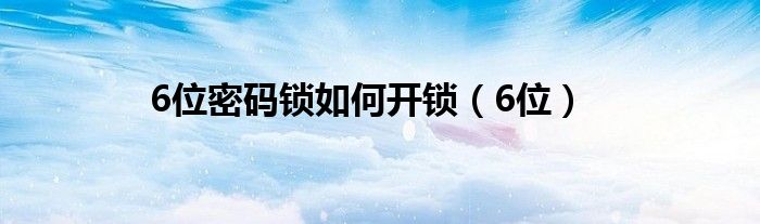 6位密码锁如何开锁（6位）