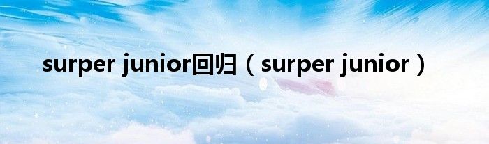 surper junior回归（surper junior）