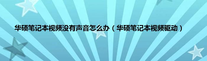 华硕笔记本视频没有声音怎么办（华硕笔记本视频驱动）