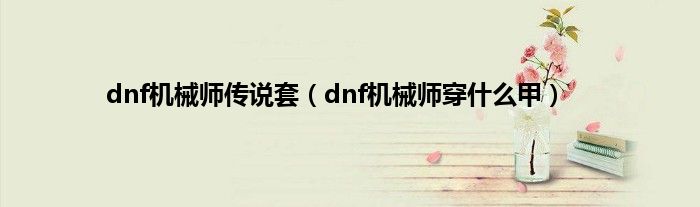 dnf机械师传说套（dnf机械师穿是什么甲）