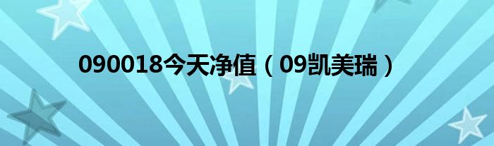 090018今天净值（09凯美瑞）