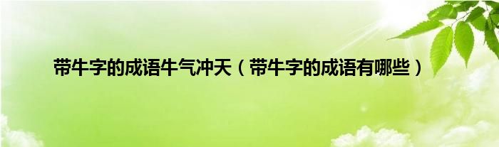 带牛字的成语牛气冲天（带牛字的成语有哪些）