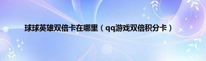 球球英雄双倍卡在哪里（qq游戏双倍积分卡）