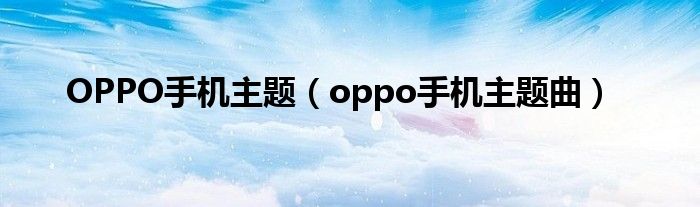 OPPO手机主题（oppo手机主题曲）