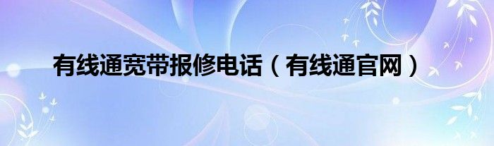 有线通宽带报修电话（有线通官网）