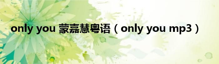 only you 蒙嘉慧粤语（only you mp3）