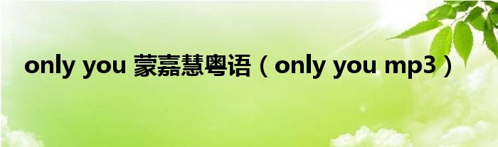 only you 蒙嘉慧粤语（only you mp3）