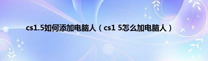 cs1.5如何添加电脑人（cs1 5怎么加电脑人）