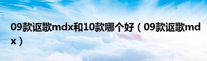 09款讴歌mdx和10款哪个好（09款讴歌mdx）