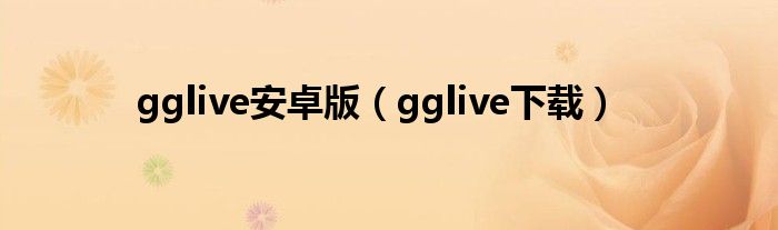 gglive安卓版（gglive下载）