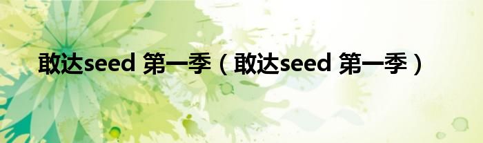 敢达seed 第一季（敢达seed 第一季）