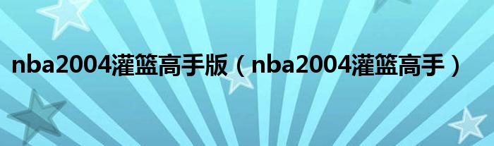 nba2004灌篮高手版（nba2004灌篮高手）