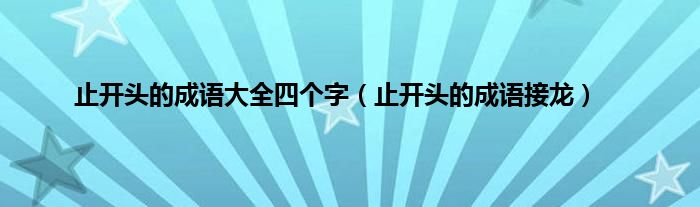 止开头的成语大全四个字（止开头的成语接龙）