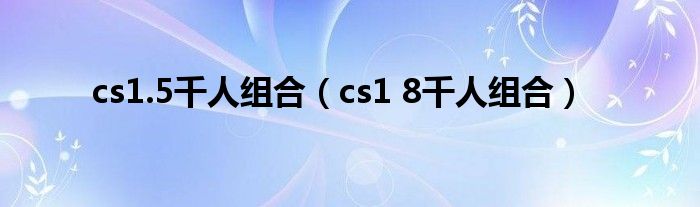 cs1.5千人组合（cs1 8千人组合）