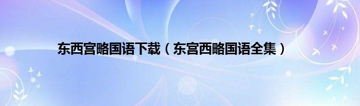 东西宫略国语下载（东宫西略国语全集）