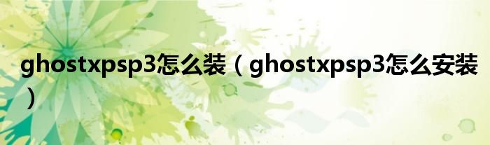 ghostxpsp3怎么装（ghostxpsp3怎么安装）