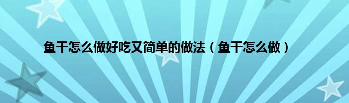 鱼干怎么做好吃又简单的做法（鱼干怎么做）