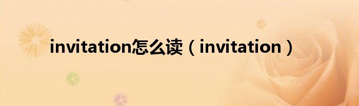 invitation怎么读（invitation）