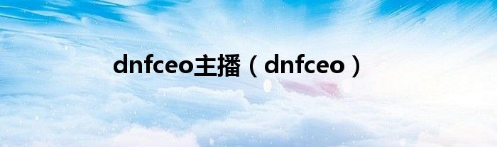 dnfceo主播（dnfceo）