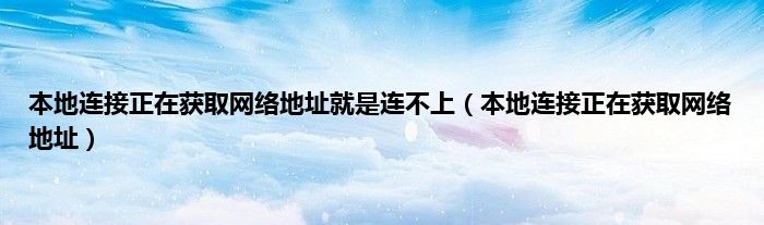 本地连接正在获取网络地址就是连不上（本地连接正在获取网络地址）