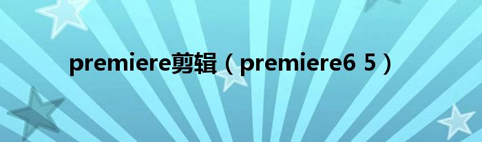 premiere剪辑（premiere6 5）