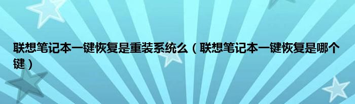 联想笔记本一键恢复是重装系统么（联想笔记本一键恢复是哪个键）