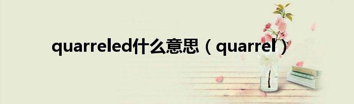 quarreled是什么意思（quarrel）