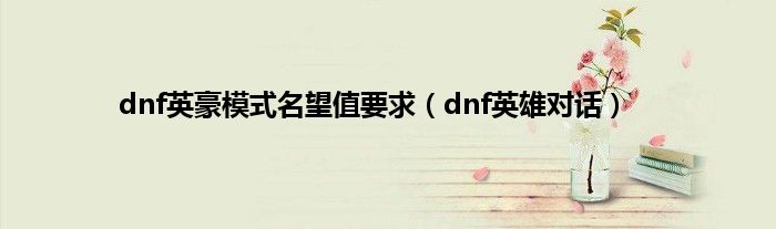 dnf英豪模式名望值要求（dnf英雄对话）