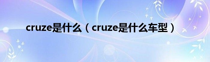 cruze是是什么（cruze是是什么车型）