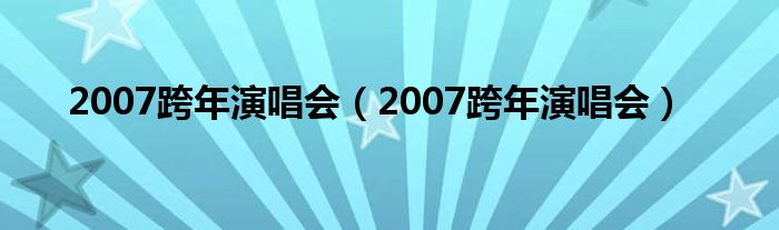 2007跨年演唱会（2007跨年演唱会）