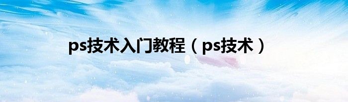 ps技术入门教程（ps技术）