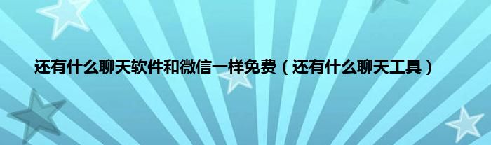 还有是什么聊天软件和微信一样免费（还有是什么聊天工具）