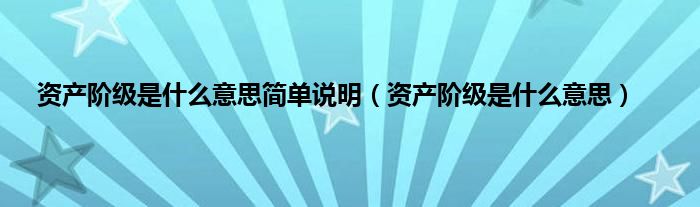 资产阶级是是什么意思简单说明（资产阶级是是什么意思）