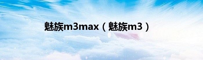 魅族m3max（魅族m3）