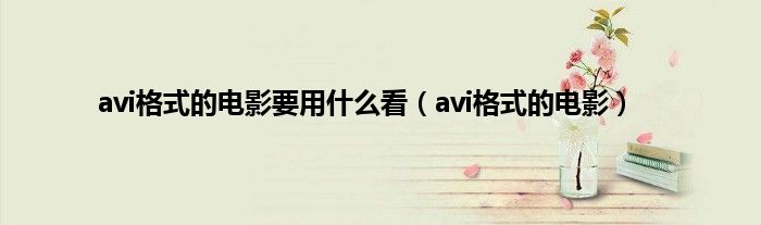 avi格式的电影要用是什么看（avi格式的电影）