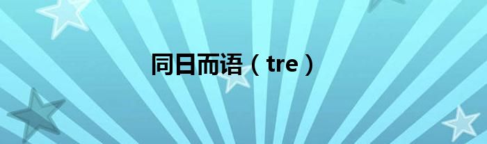 同日而语（tre）