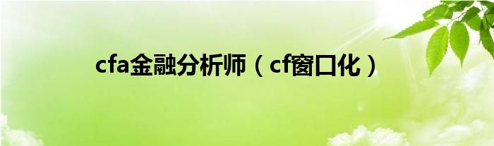 cfa金融分析师（cf窗口化）