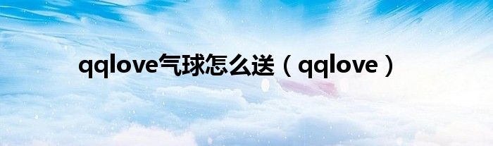 qqlove气球怎么送（qqlove）