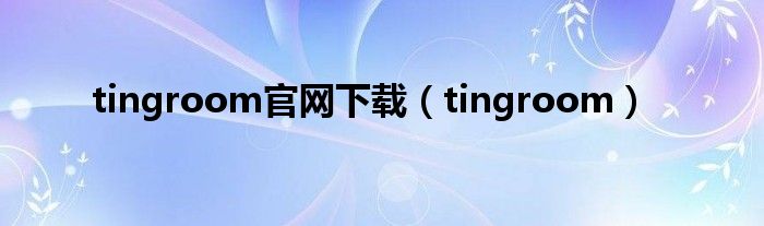 tingroom官网下载（tingroom）