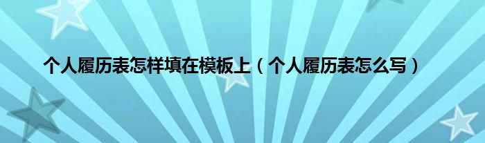 个人履历表怎样填在模板上（个人履历表怎么写）