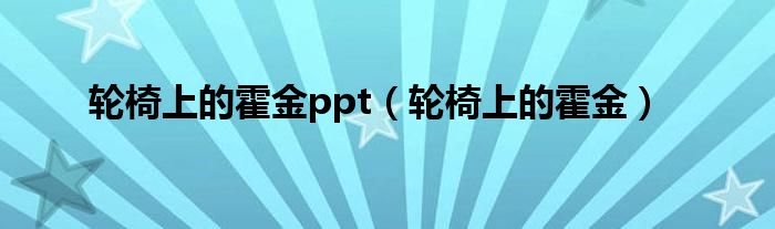 轮椅上的霍金ppt（轮椅上的霍金）